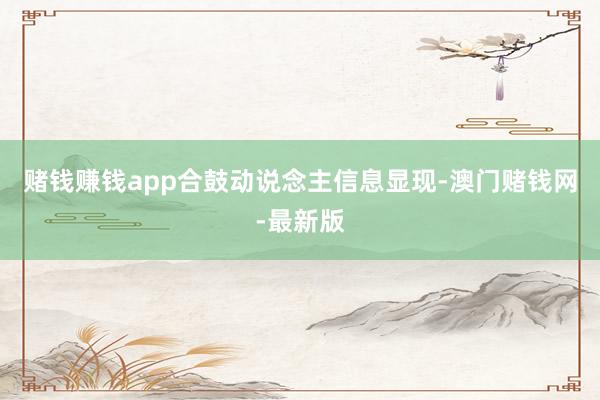 赌钱赚钱app合鼓动说念主信息显现-澳门赌钱网-最新版