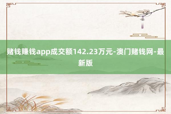 赌钱赚钱app成交额142.23万元-澳门赌钱网-最新版