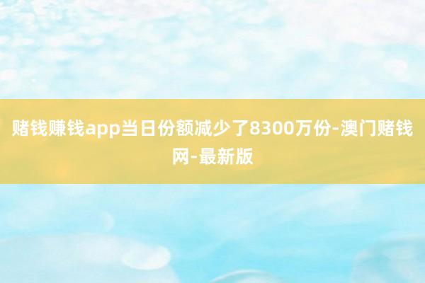 赌钱赚钱app当日份额减少了8300万份-澳门赌钱网-最新版