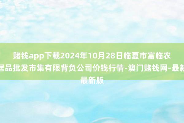 赌钱app下载2024年10月28日临夏市富临农副居品批发市集有限背负公司价钱行情-澳门赌钱网-最新版