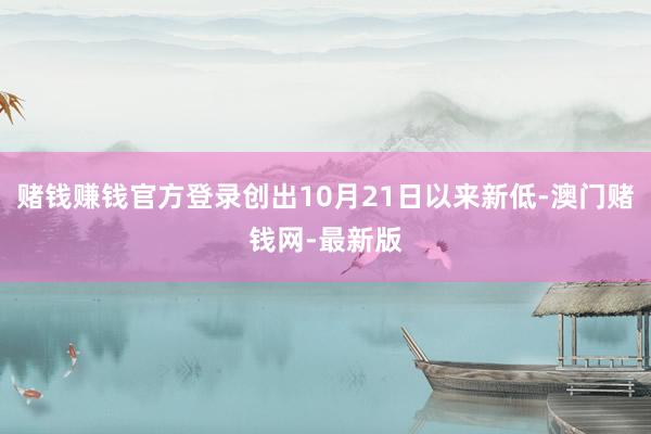 赌钱赚钱官方登录创出10月21日以来新低-澳门赌钱网-最新版