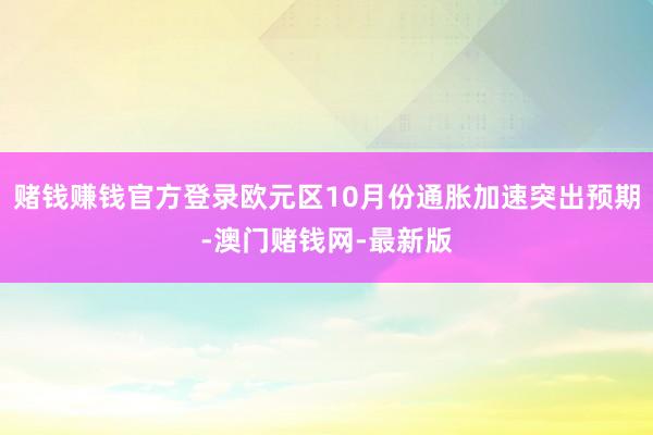 赌钱赚钱官方登录欧元区10月份通胀加速突出预期-澳门赌钱网-