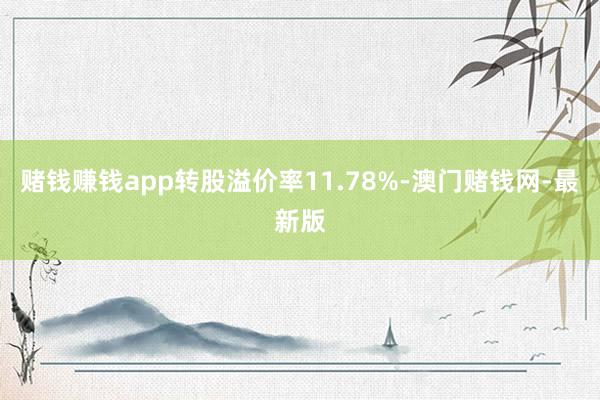 赌钱赚钱app转股溢价率11.78%-澳门赌钱网-最新版