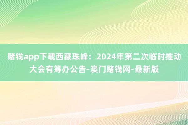 赌钱app下载西藏珠峰：2024年第二次临时推动大会有筹办公